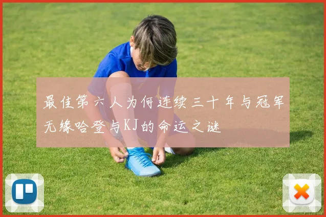 最佳第六人为何连续三十年与冠军无缘哈登与KJ的命运之谜