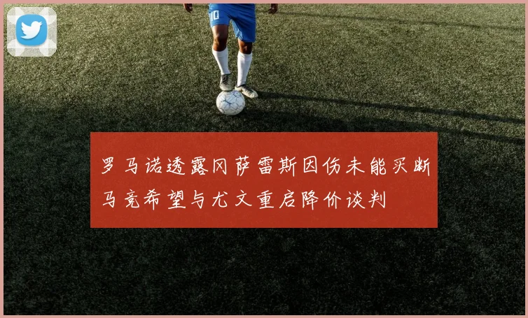 罗马诺透露冈萨雷斯因伤未能买断马竞希望与尤文重启降价谈判
