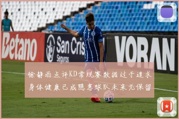 徐静雨点评KD常规赛数据过于追求身体健康已成隐患球队未来无保留意义