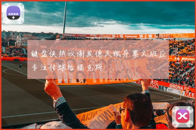 键盘侠热议谢泼德天赋异禀文班应专注传球给福克斯