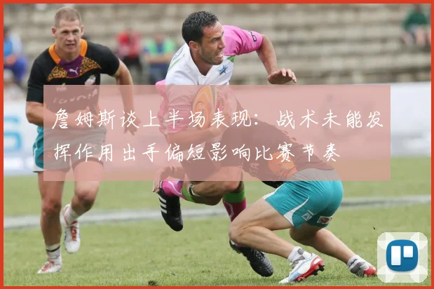 詹姆斯谈上半场表现：战术未能发挥作用出手偏短影响比赛节奏