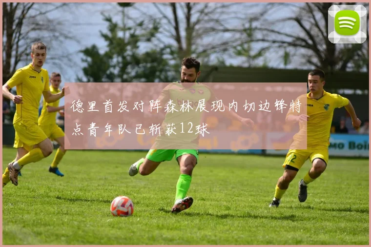 德里首发对阵森林展现内切边锋特点青年队已斩获12球