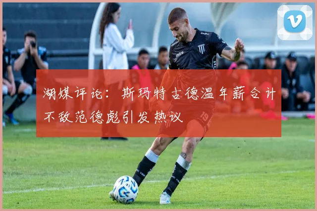 湖媒评论：斯玛特古德温年薪合计不敌范德彪引发热议