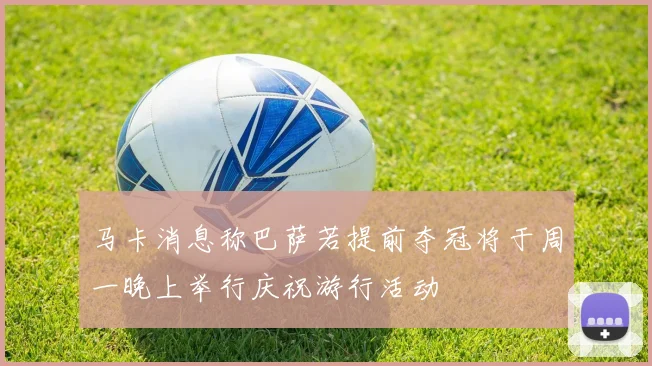 马卡消息称巴萨若提前夺冠将于周一晚上举行庆祝游行活动