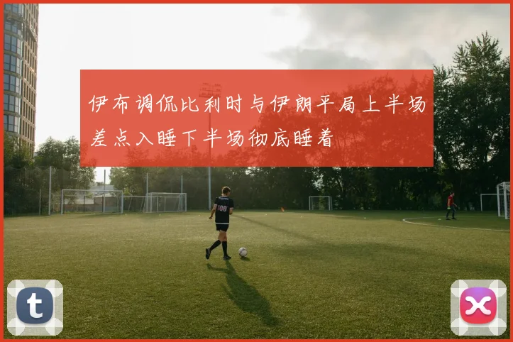 伊布调侃比利时与伊朗平局上半场差点入睡下半场彻底睡着