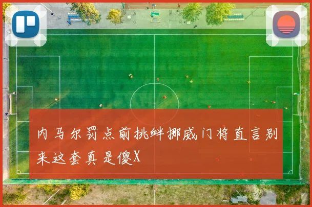 内马尔罚点前挑衅挪威门将直言别来这套真是傻X
