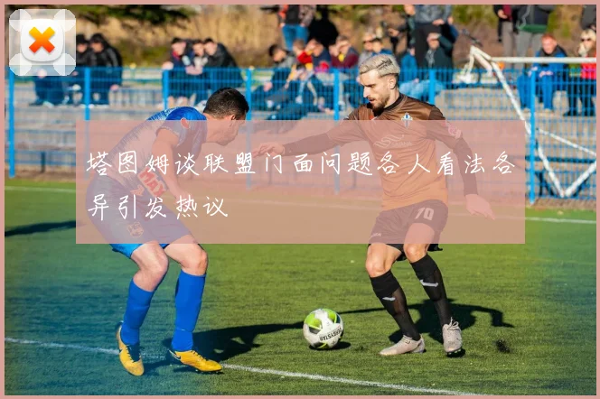 塔图姆谈联盟门面问题各人看法各异引发热议